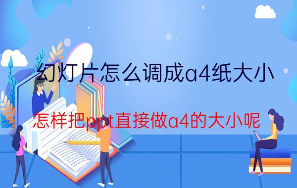 幻灯片怎么调成a4纸大小 怎样把ppt直接做a4的大小呢？